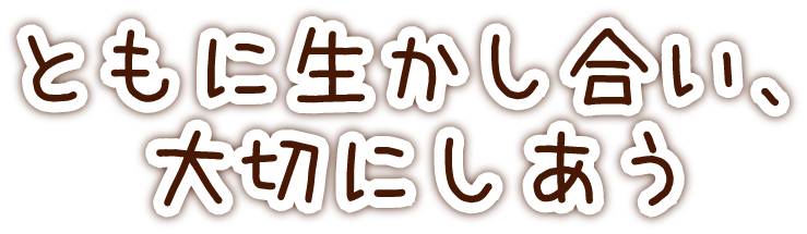 ともに生かし合い、大切にしあう